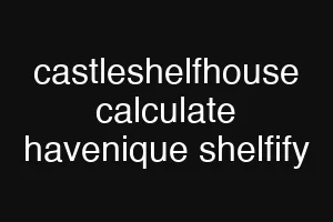 castleshelfhouse calculate havenique shelfify