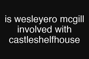 is wesleyero mcgill involved with castleshelfhouse