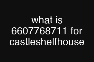 what is 6607768711 for castleshelfhouse