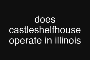 does castleshelfhouse operate in illinois